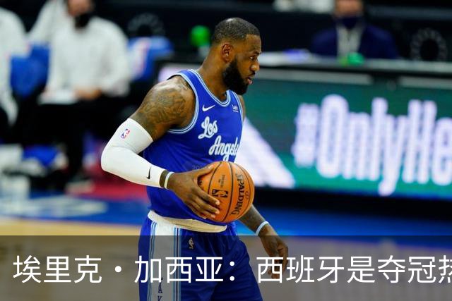 埃里克·加西亚：西班牙是夺冠热门之一，希望亚马尔脚踏实地